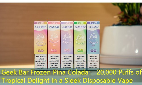 Geek Bar Frozen Pina Colada： 20,000 Puffs of Tropical Delight in a Sleek Disposable Vape