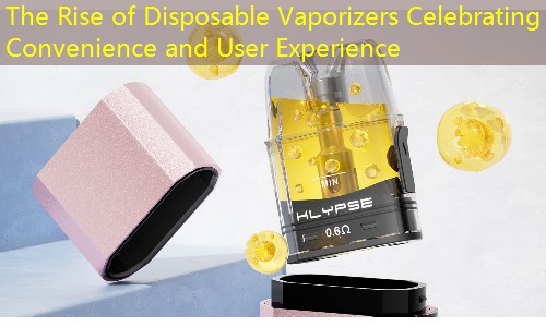 The Rise of Disposable Vaporizers Celebrating Convenience and User Experience