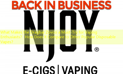 What Makes the Dragbar Zovoo a Must-Try for Vaping Enthusiasts？ How Does It Compare to Other Popular Disposable Vapes？