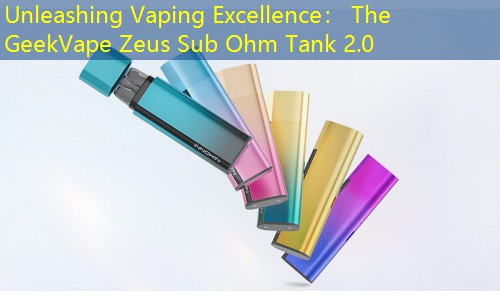 Unleashing Vaping Excellence： The GeekVape Zeus Sub Ohm Tank 2.0