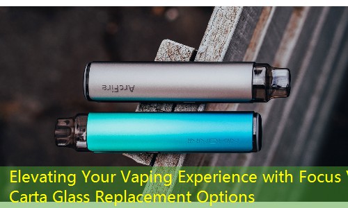 Elevating Your Vaping Experience with Focus V Carta Glass Replacement Options