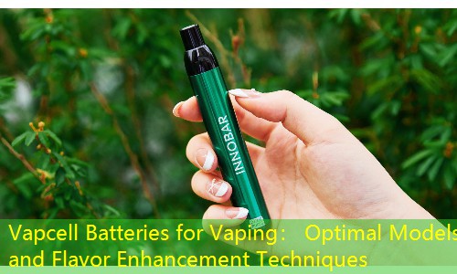 Vapcell Batteries for Vaping： Optimal Models and Flavor Enhancement Techniques