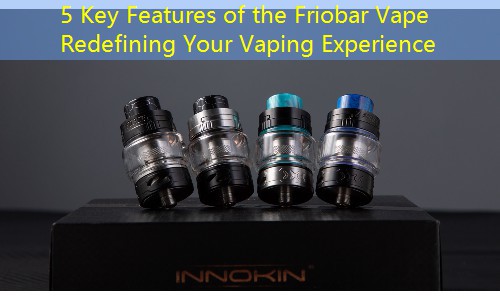 5 Key Features of the Friobar Vape Redefining Your Vaping Experience