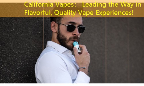California Vapes： Leading the Way in Flavorful, Quality Vape Experiences!