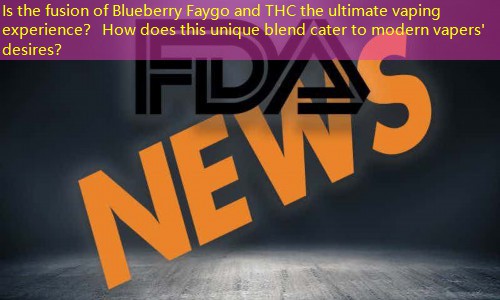 Is the fusion of Blueberry Faygo and THC the ultimate vaping experience？ How does this unique blend cater to modern vapers' desires？