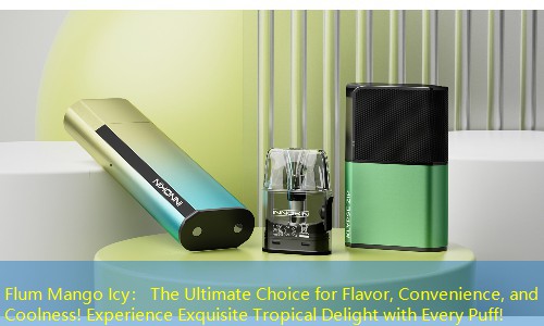 Flum Mango Icy： The Ultimate Choice for Flavor, Convenience, and Coolness! Experience Exquisite Tropical Delight with Every Puff!