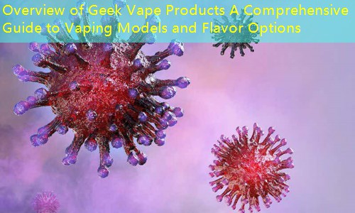 Overview of Geek Vape Products A Comprehensive Guide to Vaping Models and Flavor Options