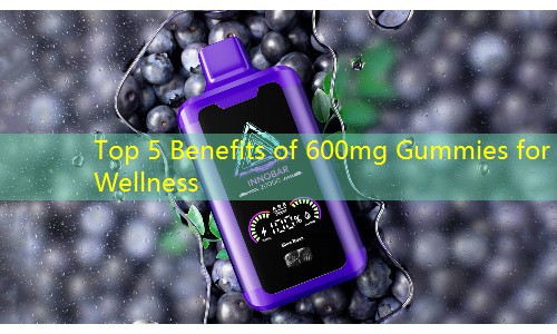 Top 5 Benefits of 600mg Gummies for Wellness
