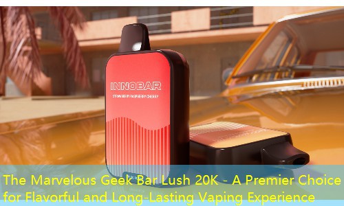 The Marvelous Geek Bar Lush 20K - A Premier Choice for Flavorful and Long-Lasting Vaping Experience