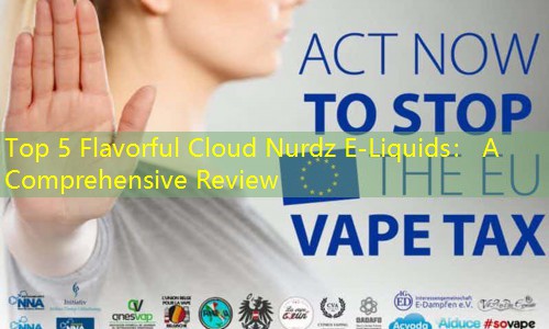 Top 5 Flavorful Cloud Nurdz E-Liquids： A Comprehensive Review