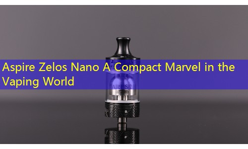 Aspire Zelos Nano A Compact Marvel in the Vaping World