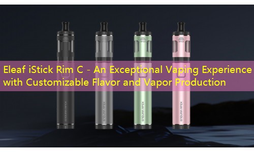 Eleaf iStick Rim C - An Exceptional Vaping Experience with Customizable Flavor and Vapor Production