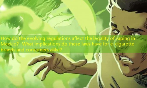 How do the evolving regulations affect the legality of vaping in Mexico？ What implications do these laws have for e-cigarette brands and consumers alike？