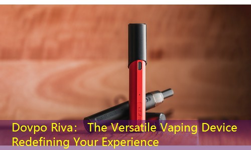 Dovpo Riva： The Versatile Vaping Device Redefining Your Experience