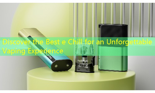 Discover the Best e Chill for an Unforgettable Vaping Experience