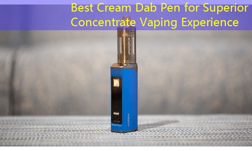 Best Cream Dab Pen for Superior Concentrate Vaping Experience
