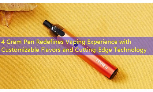 4 Gram Pen Redefines Vaping Experience with Customizable Flavors and Cutting-Edge Technology