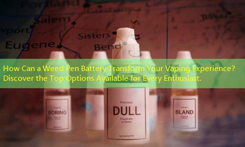 How Can a Weed Pen Battery Transform Your Vaping Experience？ Discover the Top Options Available for Every Enthusiast.