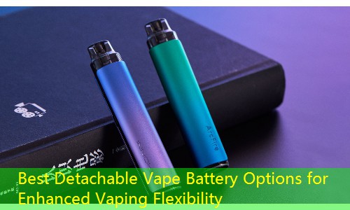 Best Detachable Vape Battery Options for Enhanced Vaping Flexibility