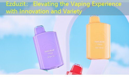 Ezduzit： Elevating the Vaping Experience with Innovation and Variety