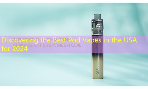 Discovering the Best Pod Vapes in the USA for 2024