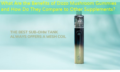 What Are the Benefits of Dozo Mushroom Gummies and How Do They Compare to Other Supplements？