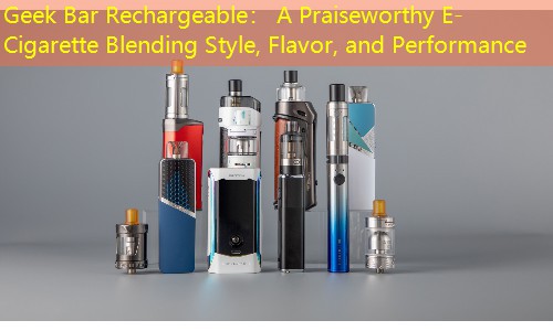 Geek Bar Rechargeable： A Praiseworthy E-Cigarette Blending Style, Flavor, and Performance