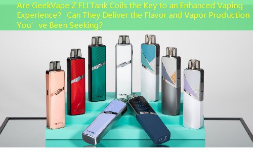 Are GeekVape Z FLI Tank Coils the Key to an Enhanced Vaping Experience？ Can They Deliver the Flavor and Vapor Production You’ve Been Seeking？