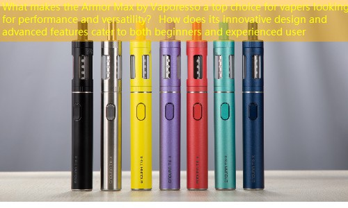 What makes the Armor Max by Vaporesso a top choice for vapers looking for performance and versatility？ How does its innovative design and advanced features cater to both beginners and experienced user