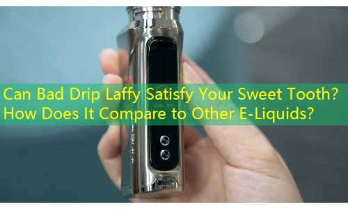 Can Bad Drip Laffy Satisfy Your Sweet Tooth？ How Does It Compare to Other E-Liquids？