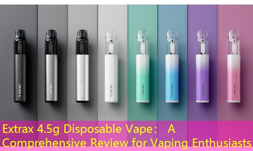 Extrax 4.5g Disposable Vape： A Comprehensive Review for Vaping Enthusiasts