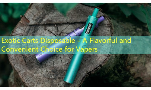Exotic Carts Disposable - A Flavorful and Convenient Choice for Vapers
