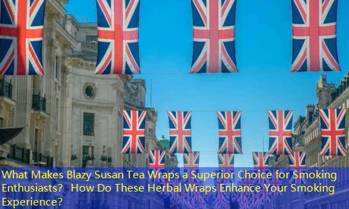 What Makes Blazy Susan Tea Wraps a Superior Choice for Smoking Enthusiasts？ How Do These Herbal Wraps Enhance Your Smoking Experience？