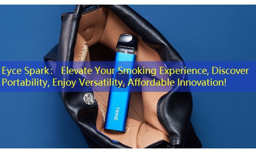Eyce Spark： Elevate Your Smoking Experience, Discover Portability, Enjoy Versatility, Affordable Innovation!