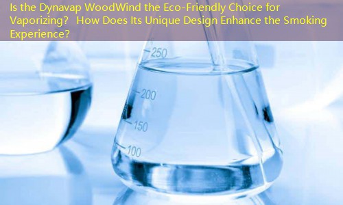 Is the Dynavap WoodWind the Eco-Friendly Choice for Vaporizing？ How Does Its Unique Design Enhance the Smoking Experience？