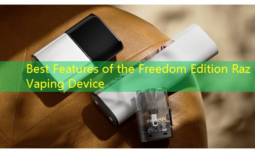 Best Features of the Freedom Edition Raz Vaping Device