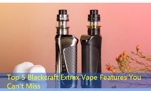 Top 5 Blackcraft Extrax Vape Features You Can't Miss