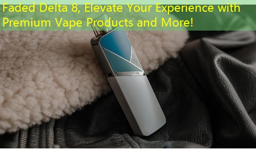 Faded Delta 8, Elevate Your Experience with Premium Vape Products and More!
