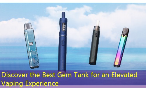 Discover the Best Gem Tank for an Elevated Vaping Experience