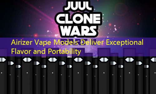 Airizer Vape Models Deliver Exceptional Flavor and Portability