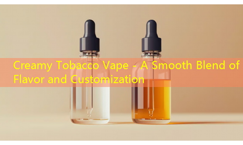 Creamy Tobacco Vape - A Smooth Blend of Flavor and Customization