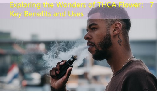 Exploring the Wonders of THCA Flower： 7 Key Benefits and Uses