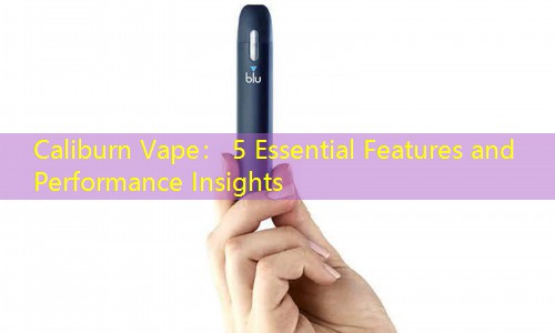 Caliburn Vape： 5 Essential Features and Performance Insights