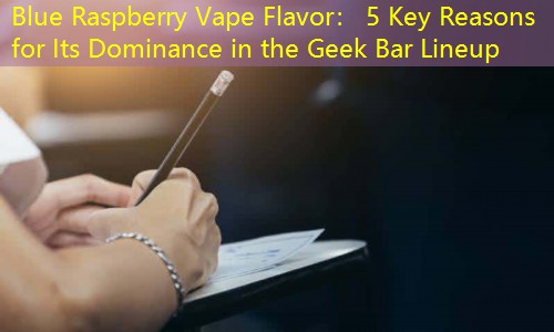 Blue Raspberry Vape Flavor： 5 Key Reasons for Its Dominance in the Geek Bar Lineup