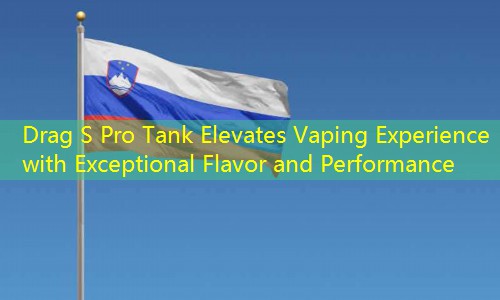 Drag S Pro Tank Elevates Vaping Experience with Exceptional Flavor and Performance