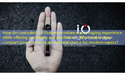 How do concealed 510 batteries enhance your vaping experience while offering portability and discretion？ What makes these compact power sources an essential choice for modern vapers？