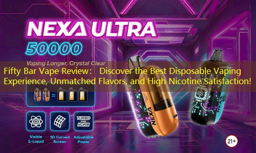 Fifty Bar Vape Review： Discover the Best Disposable Vaping Experience, Unmatched Flavors, and High Nicotine Satisfaction!
