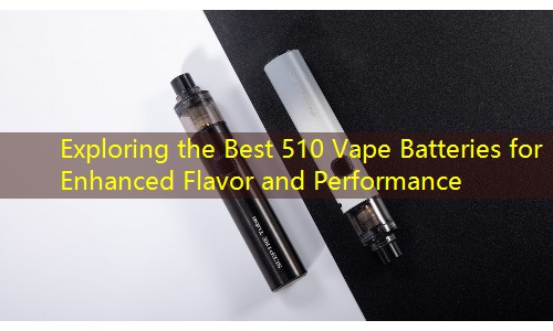 Exploring the Best 510 Vape Batteries for Enhanced Flavor and Performance