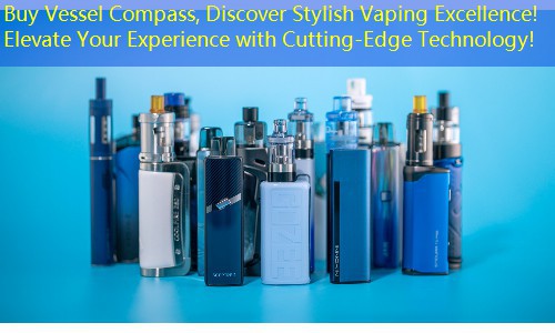 Buy Vessel Compass, Discover Stylish Vaping Excellence! Elevate Your Experience with Cutting-Edge Technology!