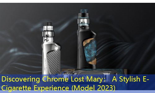 Discovering Chrome Lost Mary： A Stylish E-Cigarette Experience (Model 2023)